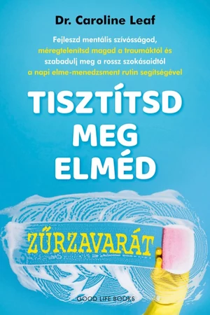 Tisztítsd meg elméd zűrzavarát - Dr. Carolin Leaf - önbizalom - pszichológia könyvek - önismereti könyvek