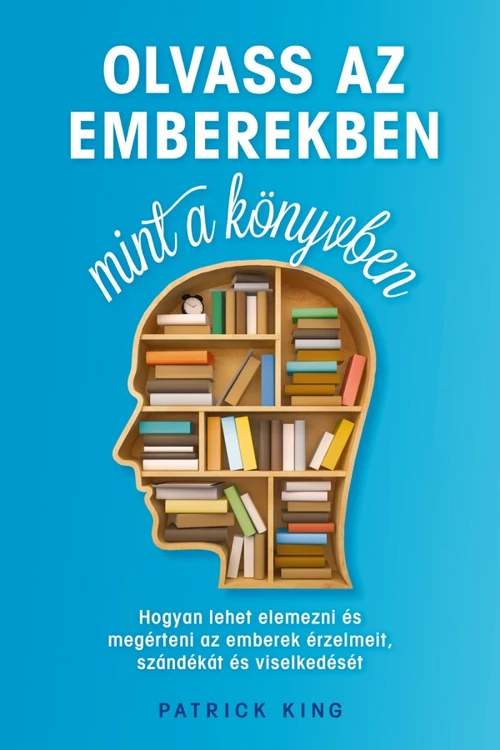 Olvass az emberekben, mint a könyvben - Patrick King -  önfejlesztés - tudatosság - pozitív gondolkodás -  mentális egészség - önmegvalósítás